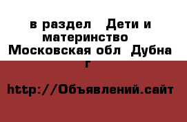  в раздел : Дети и материнство . Московская обл.,Дубна г.